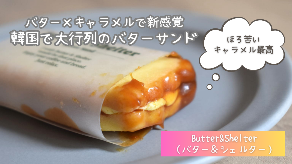 【韓国で大人気のバターサンド】Butter&Shelterの口コミ・評判は？実食レビュー